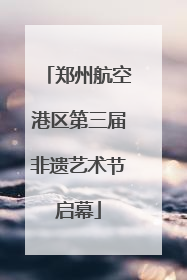 郑州航空港区第三届非遗艺术节启幕