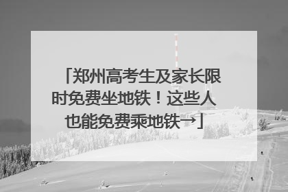 郑州高考生及家长限时免费坐地铁！这些人也能免费乘地铁→