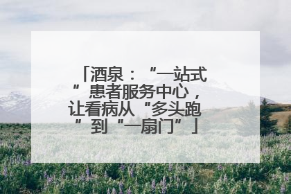 酒泉：“一站式”患者服务中心，让看病从“多头跑”到“一扇门”