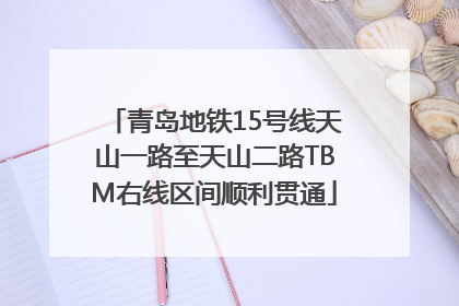 青岛地铁15号线天山一路至天山二路TBM右线区间顺利贯通