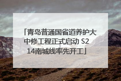 青岛普通国省道养护大中修工程正式启动 S214南城线率先开工