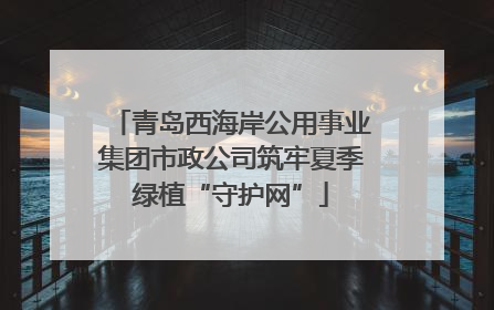 青岛西海岸公用事业集团市政公司筑牢夏季绿植“守护网”