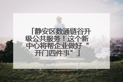 静安区数通链谷升级公共服务！这个新中心将帮企业做好“开门四件事”