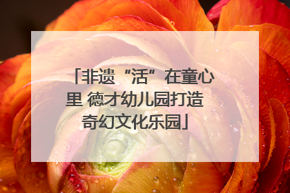 非遗“活”在童心里 德才幼儿园打造奇幻文化乐园
