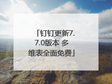 钉钉更新7.7.0版本 多维表全面免费