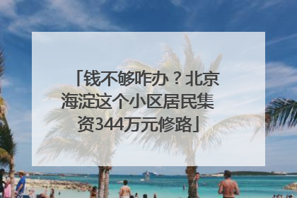 钱不够咋办？北京海淀这个小区居民集资344万元修路