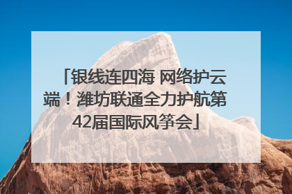 银线连四海 网络护云端！潍坊联通全力护航第42届国际风筝会