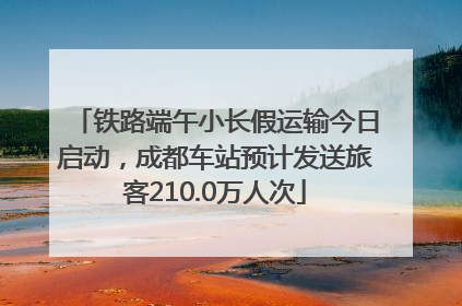 铁路端午小长假运输今日启动，成都车站预计发送旅客210.0万人次