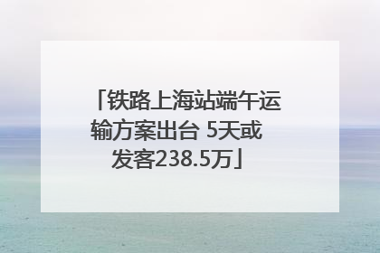 铁路上海站端午运输方案出台 5天或发客238.5万