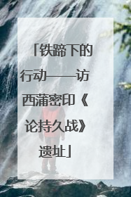 铁蹄下的行动——访西蒲密印《论持久战》遗址