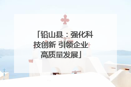 铅山县：强化科技创新 引领企业高质量发展