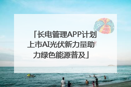 长电管理APP计划上市AI光伏新力量助力绿色能源普及