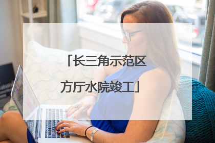 长三角示范区方厅水院竣工