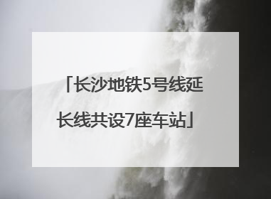 长沙地铁5号线延长线共设7座车站