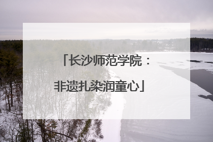 长沙师范学院：非遗扎染润童心