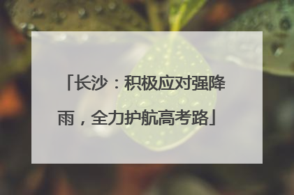 长沙：积极应对强降雨，全力护航高考路