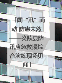闻“汛”而动 防患未然——炎陵县防汛应急救援综合演练现场见闻