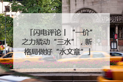 闪电评论丨“一价”之力撬动“三水”，新格局做好“水文章”
