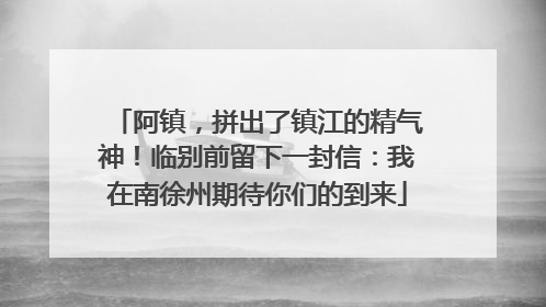 阿镇，拼出了镇江的精气神！临别前留下一封信：我在南徐州期待你们的到来