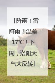 阵雨！雷阵雨！温差17℃！下周，洛阳天气大反转
