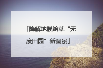 降解地膜绘就“无废田园”新图景