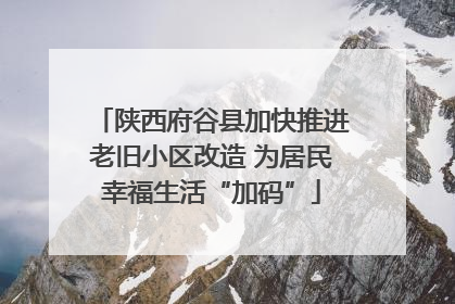陕西府谷县加快推进老旧小区改造 为居民幸福生活“加码”