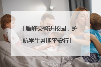 雁峰交警进校园，护航学生暑期平安行