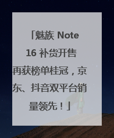 魅族 Note 16 补货开售再获榜单桂冠，京东、抖音双平台销量领先！