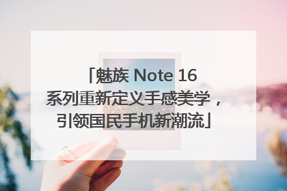 魅族 Note 16系列重新定义手感美学，引领国民手机新潮流