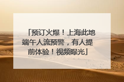 预订火爆！上海此地端午人流预警，有人提前体验！视频曝光