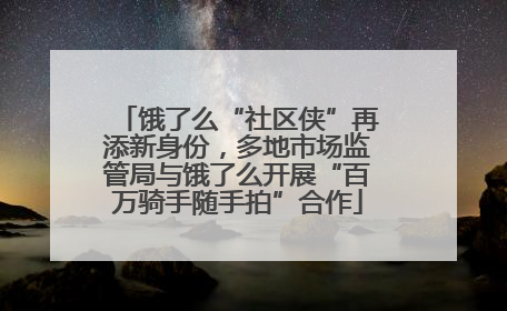 饿了么“社区侠”再添新身份，多地市场监管局与饿了么开展“百万骑手随手拍”合作