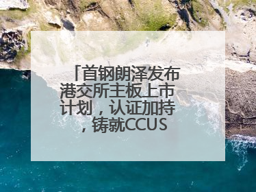 首钢朗泽发布港交所主板上市计划，认证加持，铸就CCUS行业先行优势