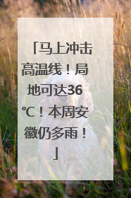 马上冲击高温线！局地可达36℃！本周安徽仍多雨！