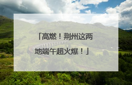 高燃！荆州这两地端午超火爆！
