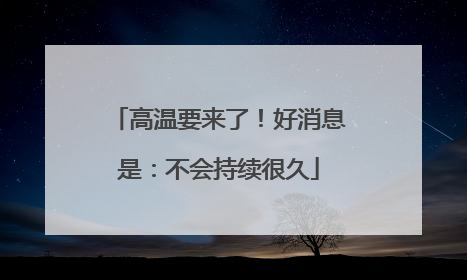 高温要来了！好消息是：不会持续很久