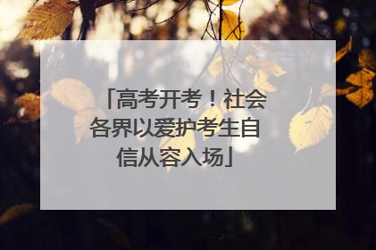 高考开考！社会各界以爱护考生自信从容入场