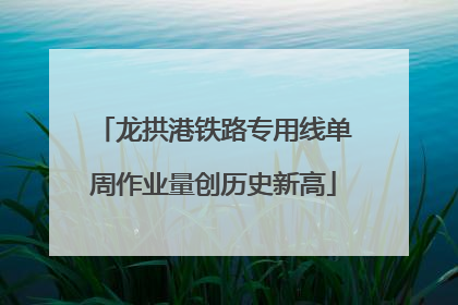 龙拱港铁路专用线单周作业量创历史新高