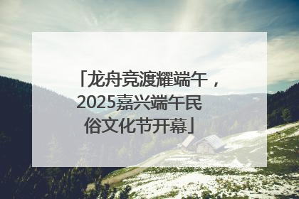 龙舟竞渡耀端午，2025嘉兴端午民俗文化节开幕