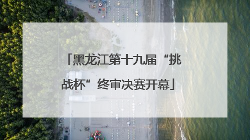 黑龙江第十九届“挑战杯”终审决赛开幕