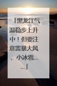 黑龙江气温稳步上升中！但要注意雷暴大风、小冰雹……