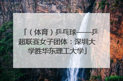 （体育）乒乓球——乒超联赛女子团体：深圳大学胜华东理工大学