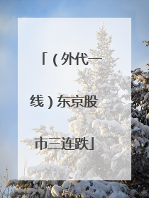 （外代一线）东京股市三连跌