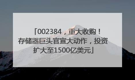 002384，重大收购！存储器巨头官宣大动作，投资扩大至1500亿美元