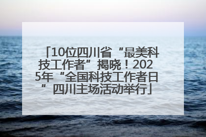 10位四川省“最美科技工作者”揭晓！2025年“全国科技工作者日”四川主场活动举行