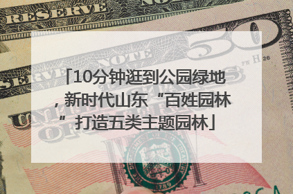 10分钟逛到公园绿地，新时代山东“百姓园林”打造五类主题园林