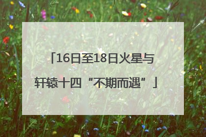16日至18日火星与轩辕十四“不期而遇”