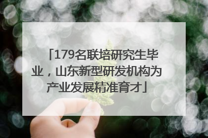179名联培研究生毕业，山东新型研发机构为产业发展精准育才