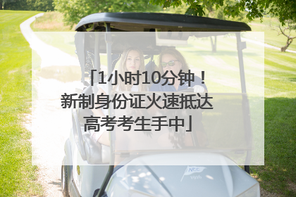 1小时10分钟！新制身份证火速抵达高考考生手中
