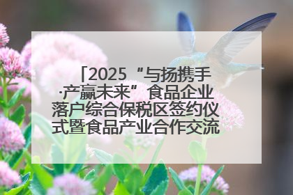2025“与扬携手·产赢未来”食品企业落户综合保税区签约仪式暨食品产业合作交流对接会成功举办