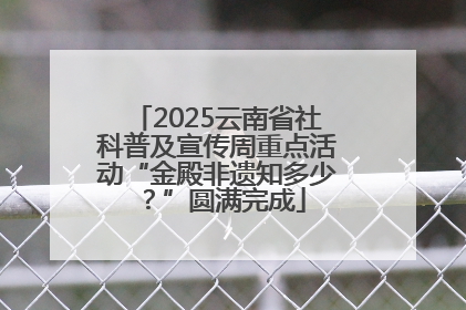 2025云南省社科普及宣传周重点活动“金殿非遗知多少？”圆满完成